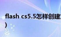 flash cs5.5怎样创建文本(怎么创建flash文档)