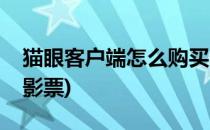 猫眼客户端怎么购买电影票(猫眼如何购买电影票)