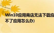 Win10应用商店无法下载应用怎么办(win10应用商店下载不了应用怎么办)