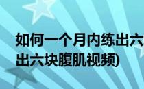 如何一个月内练出六块腹肌(如何一个月内练出六块腹肌视频)