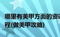 哪里有美甲方面的资讯及美甲教程简单美甲教程(做美甲攻略)