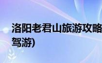 洛阳老君山旅游攻略(洛阳老君山旅游攻略自驾游)