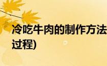 冷吃牛肉的制作方法(冷吃牛肉的制作方法和过程)