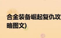 合金装备崛起复仇攻略(合金装备崛起复仇攻略图文)