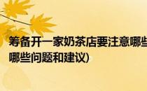 筹备开一家奶茶店要注意哪些问题(筹备开一家奶茶店要注意哪些问题和建议)
