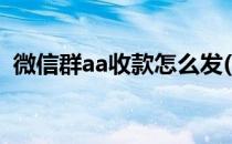 微信群aa收款怎么发(微信群聊怎么aa收款)