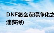 DNF怎么获得净化之石(dnf净化之石怎么快速获得)