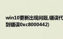 win10更新出现问题,错误代码0x80240442(win10更新遇到错误0xc8000442)