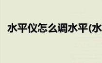 水平仪怎么调水平(水平仪怎么调水平高度)