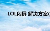 LOL闪屏 解决方案(lol闪屏是怎么回事)
