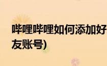 哔哩哔哩如何添加好友(哔哩哔哩如何添加好友账号)