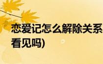 恋爱记怎么解除关系(恋爱记解除关系对方能看见吗)