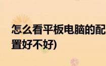 怎么看平板电脑的配置(怎么看平板电脑的配置好不好)
