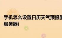 手机怎么设置日历天气预报服务(手机怎么设置日历天气预报服务器)