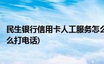 民生银行信用卡人工服务怎么打(民生银行信用卡人工服务怎么打电话)