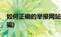 如何正确的举报网站(如何正确的举报网站诈骗)