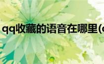qq收藏的语音在哪里(qq收藏的语音在哪里?)