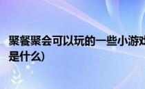 聚餐聚会可以玩的一些小游戏(聚餐聚会可以玩的一些小游戏是什么)