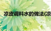 凉皮调料水的做法(凉皮调料水的做法视频)
