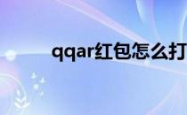 qqar红包怎么打开(QQ红包咋用)