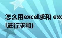怎么用excel求和 excel求和教程(如何用excel进行求和)