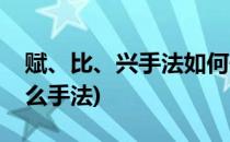 赋、比、兴手法如何去理解(赋比兴的赋是什么手法)