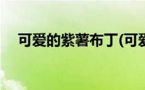 可爱的紫薯布丁(可爱的紫薯布丁怎么做)