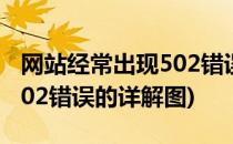 网站经常出现502错误的详解(网站经常出现502错误的详解图)