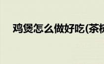 鸡煲怎么做好吃(茶树菇鸡煲怎么做好吃)