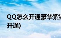 QQ怎么开通豪华紫钻贵族(qq红钻贵族怎么开通)