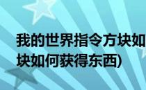 我的世界指令方块如何获得(我的世界指令方块如何获得东西)