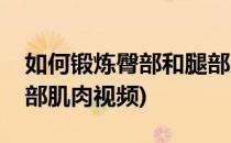 如何锻炼臀部和腿部肌肉(如何锻炼臀部和腿部肌肉视频)