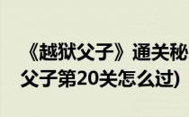 《越狱父子》通关秘籍[2]Lv6 to Lv10(越狱父子第20关怎么过)