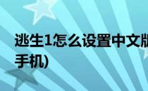 逃生1怎么设置中文版(逃生1怎么设置中文版手机)