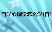 自学心理学怎么学(自学心理学怎么学比较好)