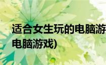 适合女生玩的电脑游戏(有哪些适合女生玩的电脑游戏)