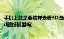手机上就是要这样查看3D图纸模型(手机上就是要这样查看3d图纸模型吗)