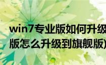 win7专业版如何升级旗舰版(windows7专业版怎么升级到旗舰版)
