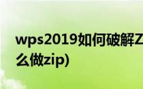 wps2019如何破解ZIP压缩包(wps压缩包怎么做zip)