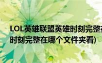 LOL英雄联盟英雄时刻完整在哪个文件夹(lol英雄联盟英雄时刻完整在哪个文件夹看)