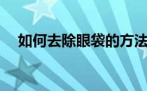 如何去除眼袋的方法(有了眼袋怎么消除)