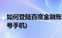 如何登陆百度金融账号(如何登陆百度金融账号手机)