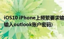 iOS10 iPhone上频繁要求输入outlook账户密码(iphone请输入outlook账户密码)