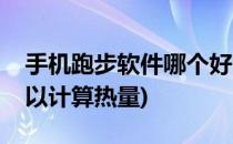 手机跑步软件哪个好(手机跑步软件哪个好可以计算热量)