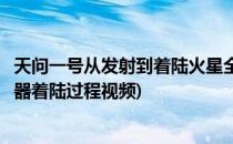天问一号从发射到着陆火星全程视频入口(天问一号火星探测器着陆过程视频)