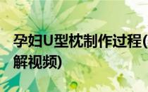 孕妇U型枕制作过程(孕妇u型枕的做法尺寸图解视频)
