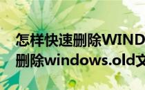 怎样快速删除WINDOWS.OLD文件夹(如何删除windows.old文件夹 win10)