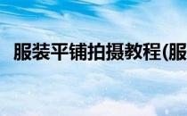 服装平铺拍摄教程(服装平铺拍摄教程图片)
