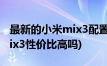 最新的小米mix3配置和性价比怎么样(小米mix3性价比高吗)