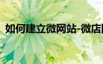 如何建立微网站-微店网(如何在网上开微店)